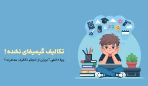 تکالیف گیمیفای نشده ! چرا دانش آموزان از انجام تکالیف متنفرند؟